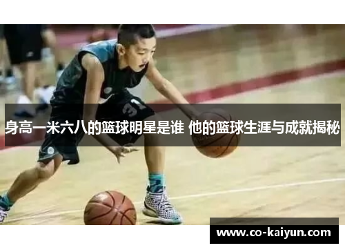 身高一米六八的篮球明星是谁 他的篮球生涯与成就揭秘