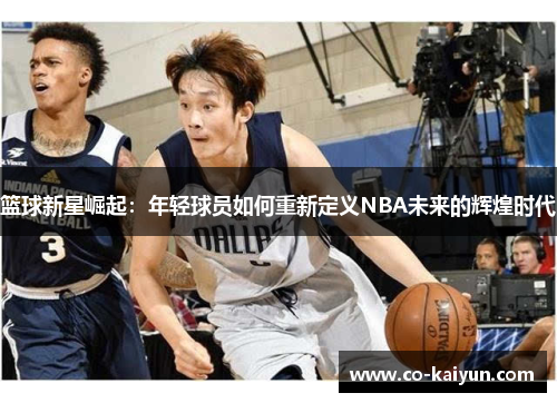 篮球新星崛起：年轻球员如何重新定义NBA未来的辉煌时代