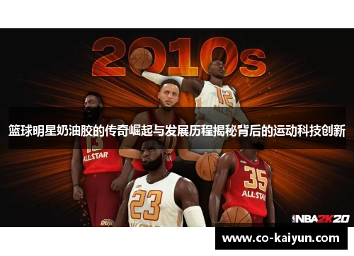 篮球明星奶油胶的传奇崛起与发展历程揭秘背后的运动科技创新