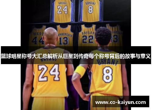 篮球明星称号大汇总解析从巨星到传奇每个称号背后的故事与意义