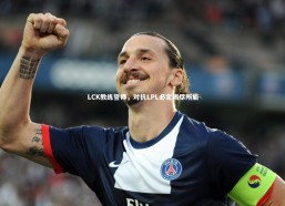 开云体育下载-LCK教练誓师，对抗LPL必定竭尽所能