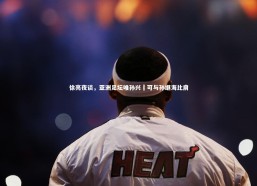 开云官网登录入口|徐亮夜谈，亚洲足坛唯孙兴慜可与孙继海比肩