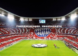 开云官网登录入口|严益唯深度剖析亚冠消极现象，战略选择背后的多重考量