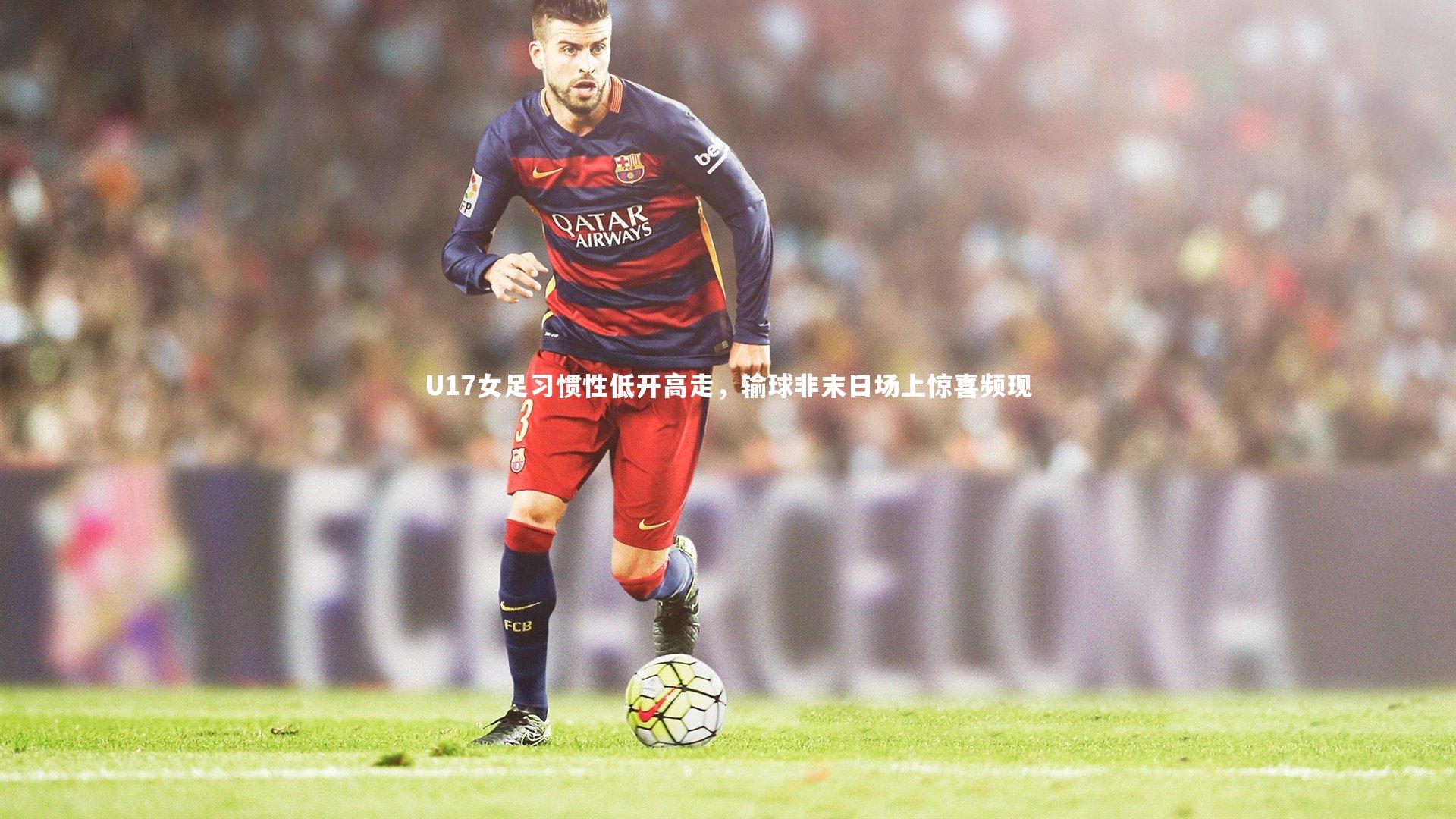 U17女足习惯性低开高走,输球非末日场上惊喜频现
