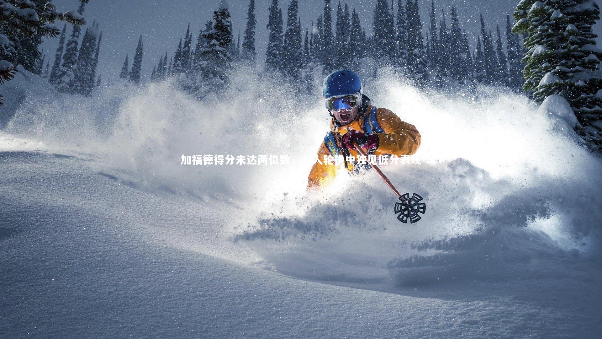 加福德得分未达两位数，九人轮换中独见低分表现