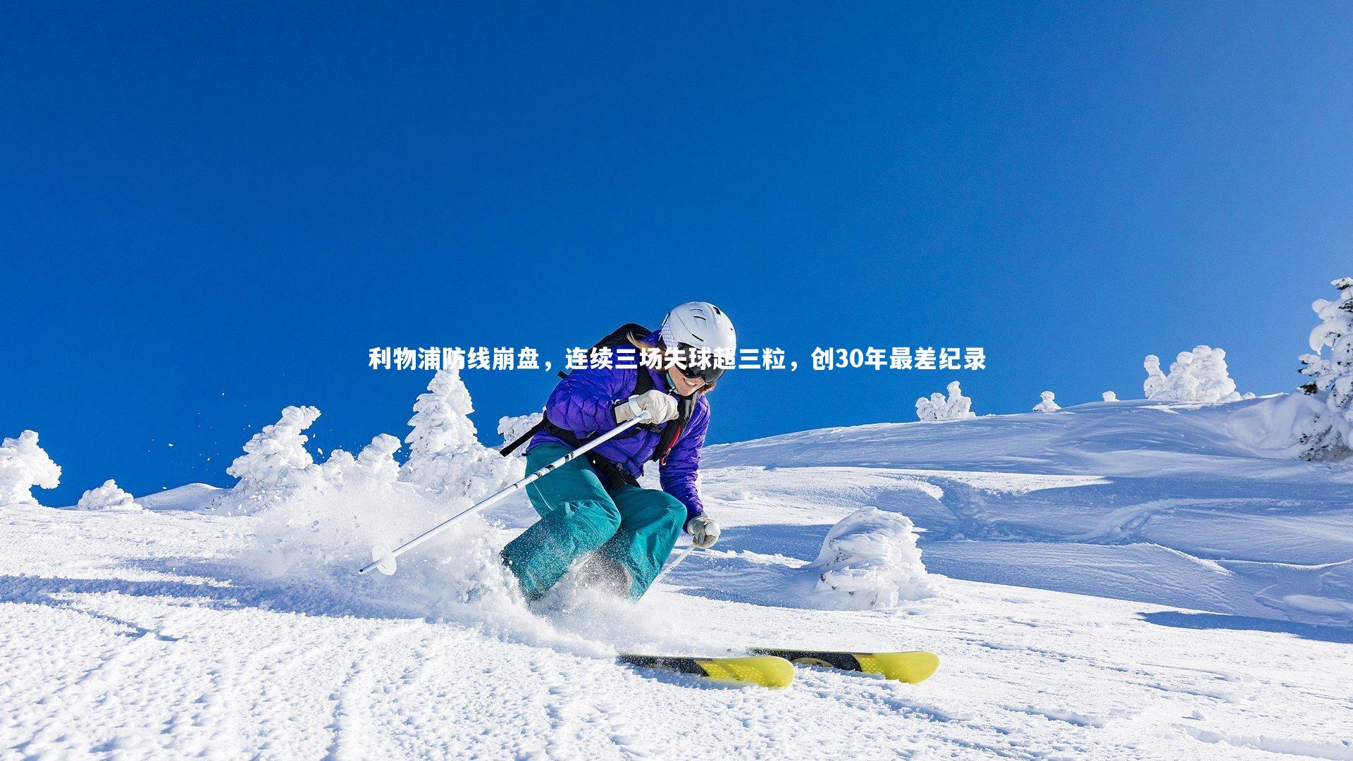 利物浦防线崩盘，连续三场失球超三粒，创30年最差纪录