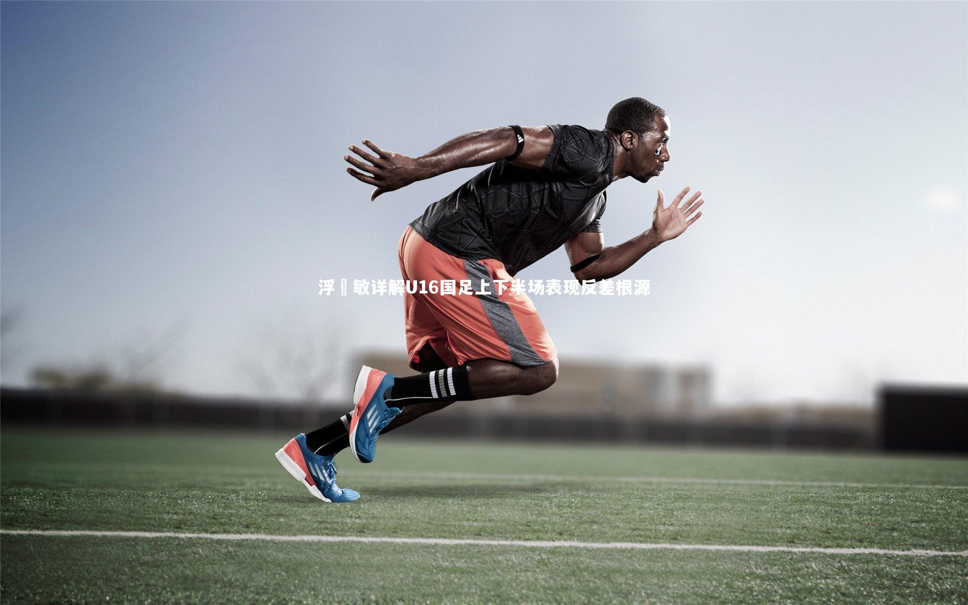 浮嶋敏详解U16国足上下半场表现反差根源