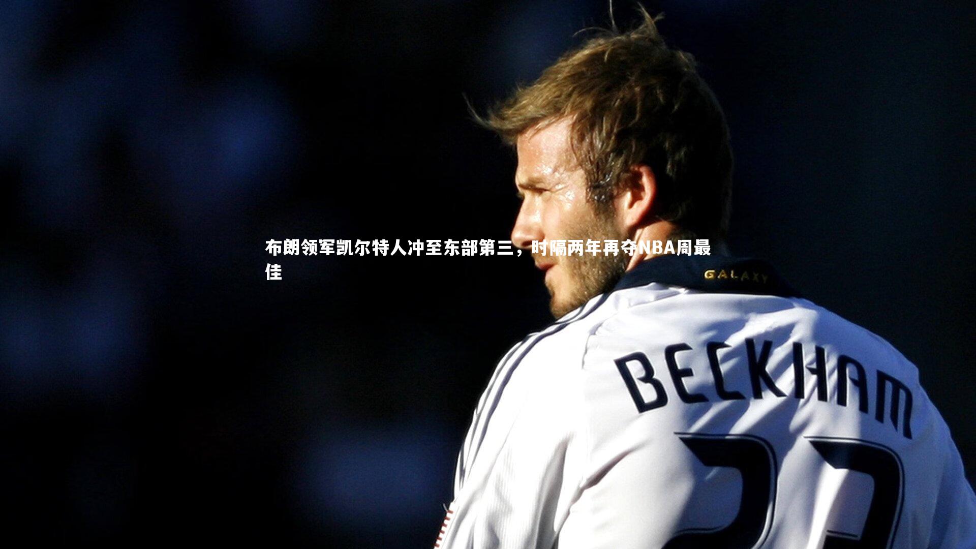 布朗领军凯尔特人冲至东部第三，时隔两年再夺NBA周最佳